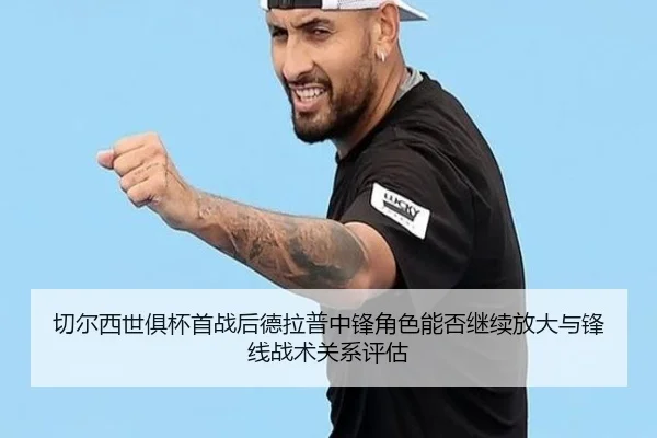 切尔西世俱杯首战后德拉普中锋角色能否继续放大与锋线战术关系评估