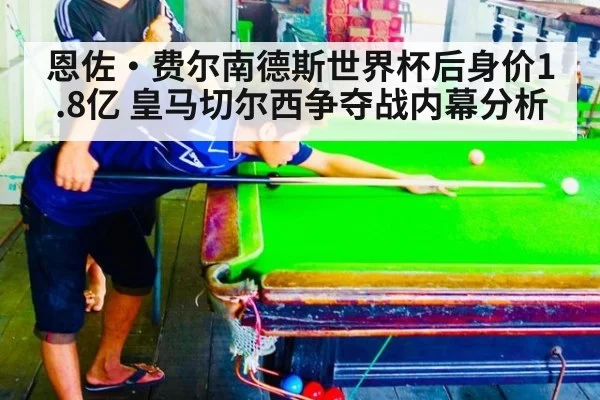 恩佐·费尔南德斯世界杯后身价1.8亿 皇马切尔西争夺战内幕分析