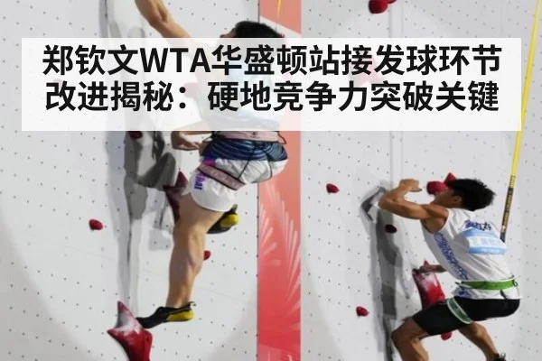 郑钦文WTA华盛顿站接发球环节改进揭秘：硬地竞争力突破关键