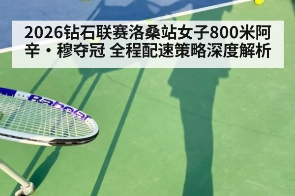 2026钻石联赛洛桑站女子800米阿辛·穆夺冠 全程配速策略深度解析