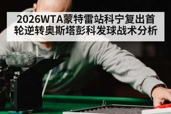 2026WTA蒙特雷站科宁复出首轮逆转奥斯塔彭科发球战术分析