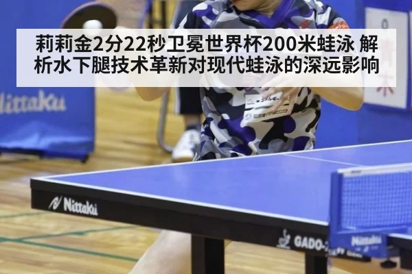 莉莉金2分22秒卫冕世界杯200米蛙泳 解析水下腿技术革新对现代蛙泳的深远影响