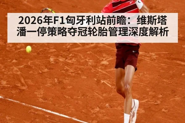 2026年F1匈牙利站前瞻：维斯塔潘一停策略夺冠轮胎管理深度解析