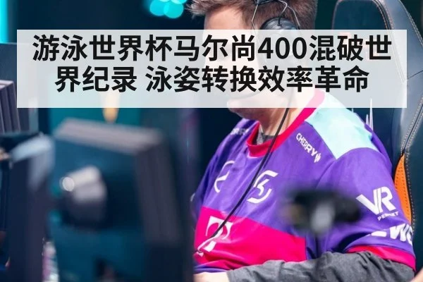 游泳世界杯马尔尚400混破世界纪录 泳姿转换效率革命