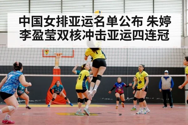 中国女排亚运名单公布 朱婷李盈莹双核冲击亚运四连冠